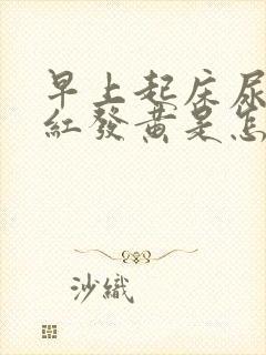 早上起床尿液发红发黄是怎么回事