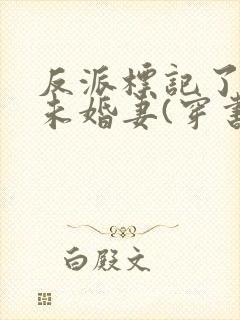 反派标记了男主未婚妻(穿书)