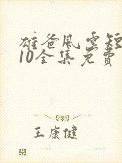 雄爸风云短剧110全集免费观看