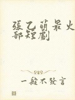 张乙萌最火的十部短剧