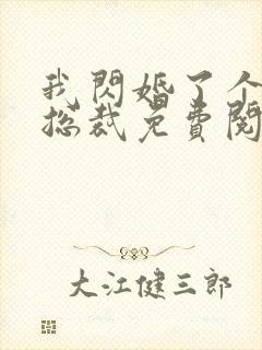 我闪婚了个亿万总裁免费阅读小说