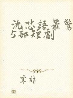 沈芯语最惊艳的5部短剧