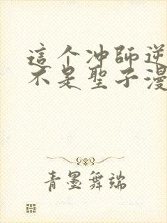 这个冲师逆徒才不是圣子漫画免费观看