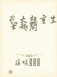 我太想重生了 笔趣阁