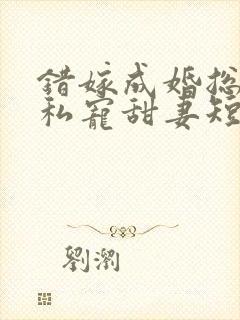 错嫁成婚总裁的私宠甜妻短剧播放