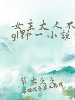 女主大人不对劲gl野一小说笔趣阁