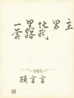 一黑化男主总想套路我