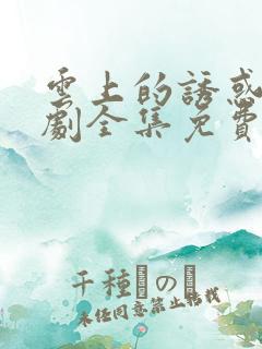 云上的诱惑电视剧全集免费观看