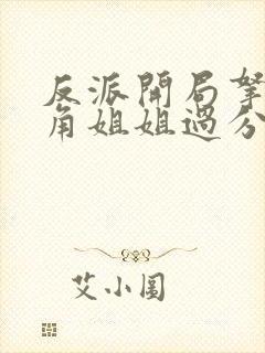 反派开局拿下主角姐姐过分吗