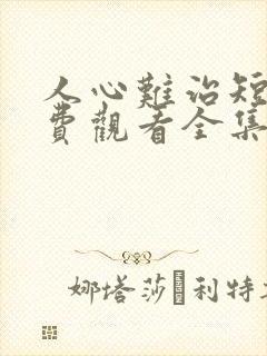 人心难治短剧免费观看全集高清版