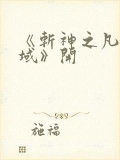 《斩神之凡尘神域》开