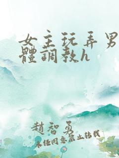 女主玩弄男主身体调教h