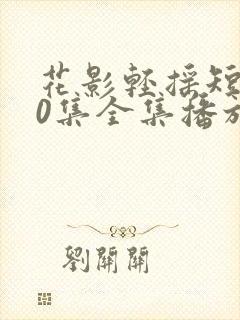 花影轻摇短剧70集全集播放