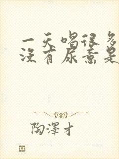 一天喝很多水也没有尿意是什么回事