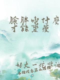 脸胖吃什么食物才能变瘦