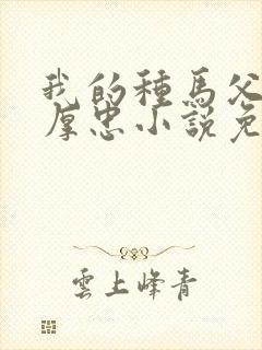 我的种马父亲王厚忠小说免费阅读