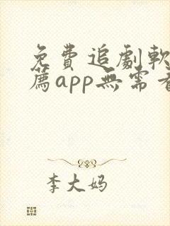 免费追剧软件推荐app无需看广告