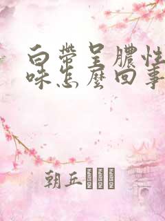 白带呈脓性有臭味怎么回事