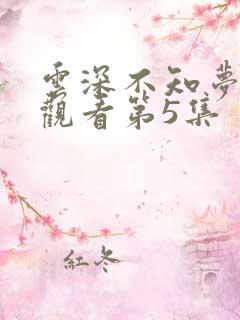 云深不知梦免费观看第5集