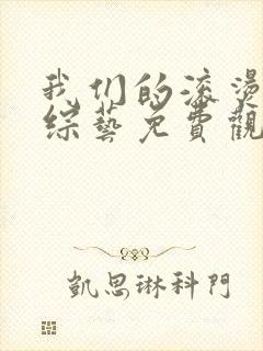 我们的滚烫人生综艺免费观看