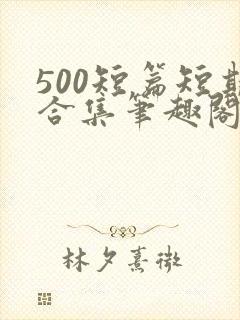 500短篇短期合集笔趣阁小说