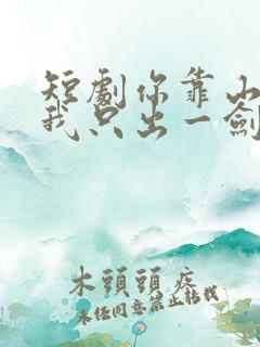 短剧你靠山在哪我只出一剑免费观看