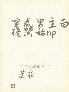 穿成男主白月光后开始np