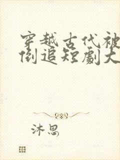 穿越古代被女帝倒追短剧大结局