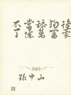 不当舔狗后我成了亿万富豪免费阅读