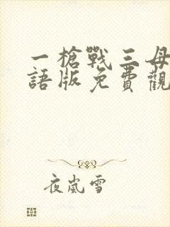 一枪战三母3国语版免费观看