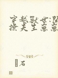 穿越兽世:开荒撩夫生崽崽思年华