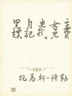 黑月光女主总想标记我免费阅读小说