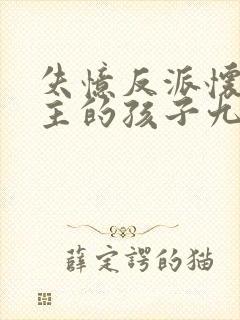 失忆反派怀了男主的孩子九天