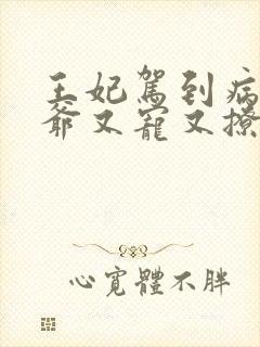 王妃驾到病娇王爷又宠又撩短剧免费观看