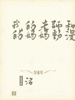 我的老师和朋友的妈妈动漫在线观看