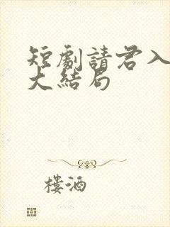 短剧请君入我怀大结局