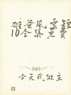 雄爸风云短剧110全集免费观看