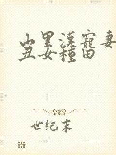 山里汉宠妻无度丑女种田