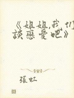 《姐姐,我们来谈恋爱吧》全集