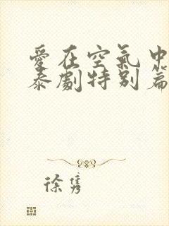 爱在空气中泰剧泰剧特别篇在线观看