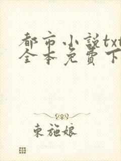 都市小说txt全本免费下载网站