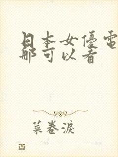 日本女优电影在那可以看