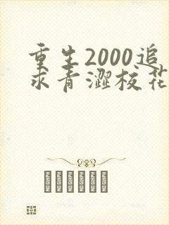 重生2000追求青涩校花同桌开始全文在线阅读