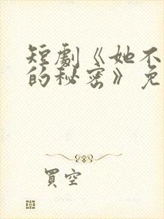 短剧《她不能说的秘密》免费观看