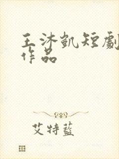 王沐凯短剧全部作品