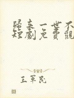 归来一世不负卿短剧免费观看全集