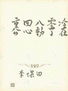 重回八零冷面老公心动了在线观看