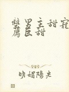 双男主甜宠文推荐巨甜