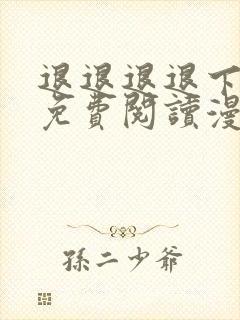 退退退退下全文免费阅读漫画