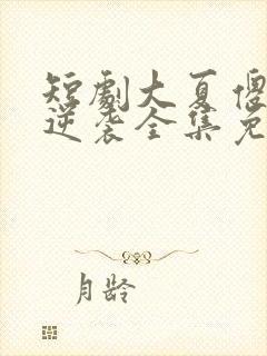 短剧大夏傻神之逆袭全集免费观看